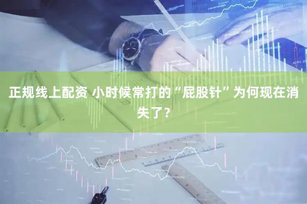 正规线上配资 小时候常打的“屁股针”为何现在消失了？
