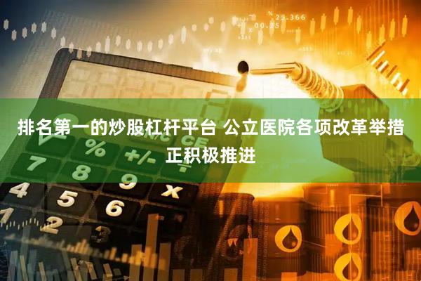 排名第一的炒股杠杆平台 公立医院各项改革举措正积极推进