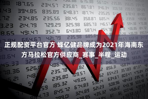 正规配资平台官方 蜂亿健品牌成为2021年海南东方马拉松官方供应商_赛事_半程_运动