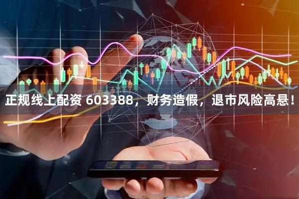 正规线上配资 603388，财务造假，退市风险高悬！