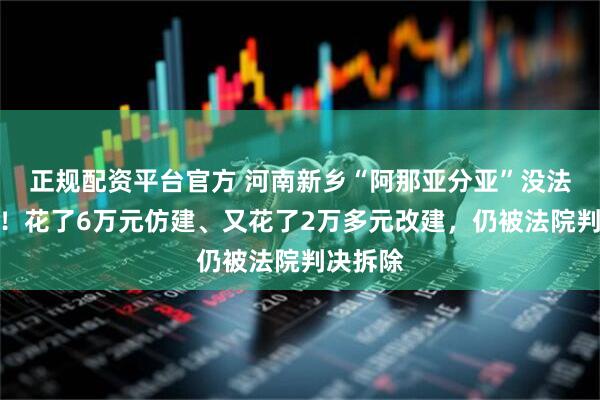正规配资平台官方 河南新乡“阿那亚分亚”没法打卡了！花了6万元仿建、又花了2万多元改建，仍被法院判决拆除