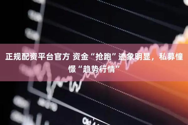 正规配资平台官方 资金“抢跑”迹象明显，私募憧憬“趋势行情”