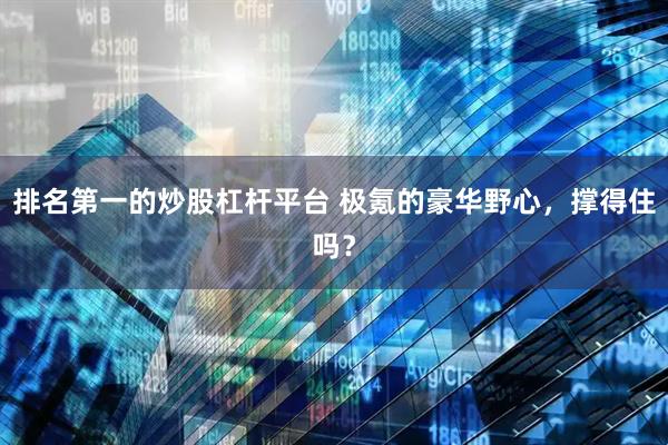 排名第一的炒股杠杆平台 极氪的豪华野心，撑得住吗？