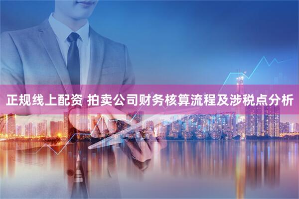 正规线上配资 拍卖公司财务核算流程及涉税点分析