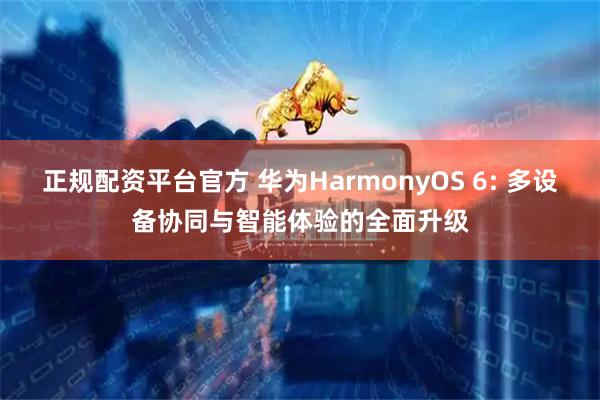 正规配资平台官方 华为HarmonyOS 6: 多设备协同与智能体验的全面升级