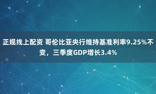 正规线上配资 哥伦比亚央行维持基准利率9.25%不变，三季度GDP增长3.4%