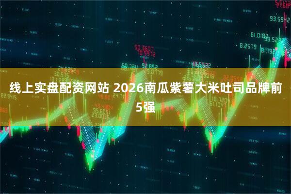 线上实盘配资网站 2026南瓜紫薯大米吐司品牌前5强