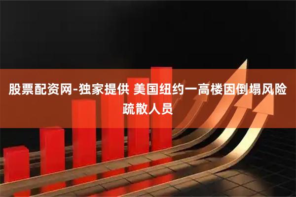 股票配资网-独家提供 美国纽约一高楼因倒塌风险疏散人员