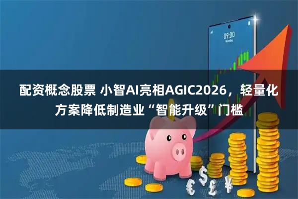 配资概念股票 小智AI亮相AGIC2026，轻量化方案降低制造业“智能升级”门槛
