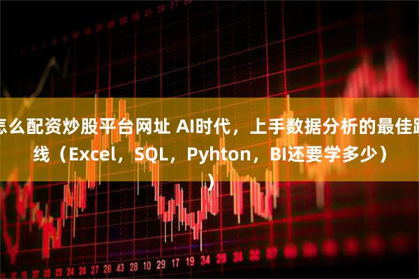 怎么配资炒股平台网址 AI时代，上手数据分析的最佳路线（Excel，SQL，Pyhton，BI还要学多少）